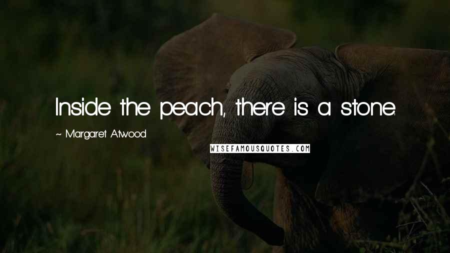 Margaret Atwood Quotes: Inside the peach, there is a stone.
