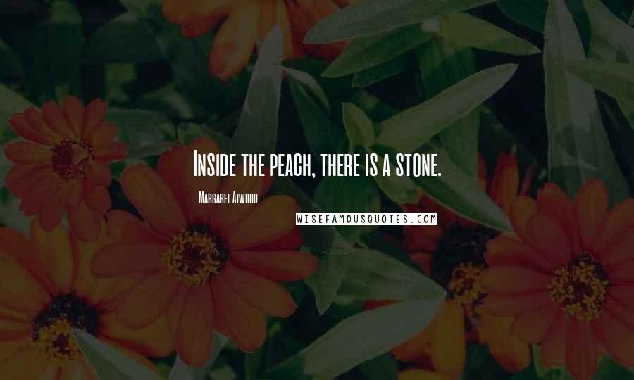 Margaret Atwood Quotes: Inside the peach, there is a stone.