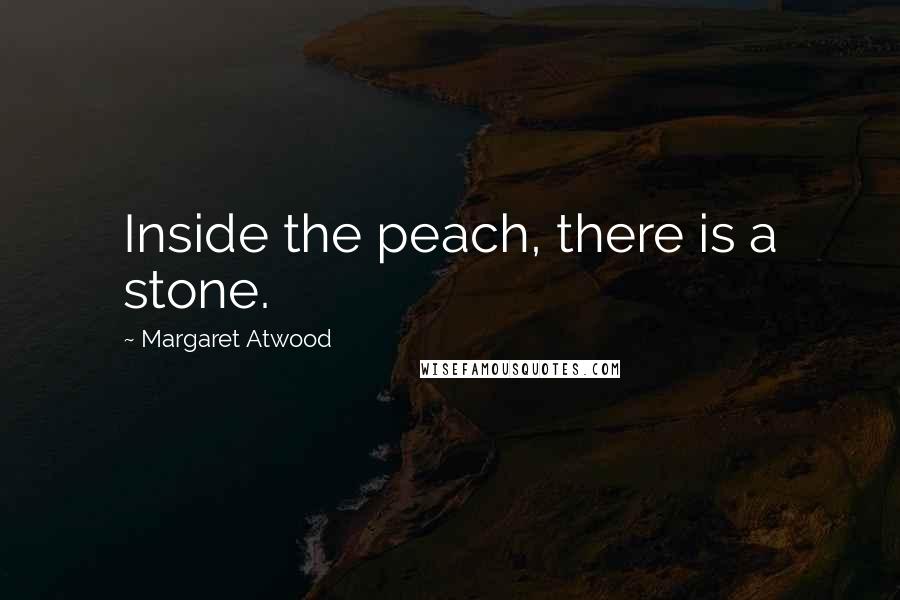 Margaret Atwood Quotes: Inside the peach, there is a stone.