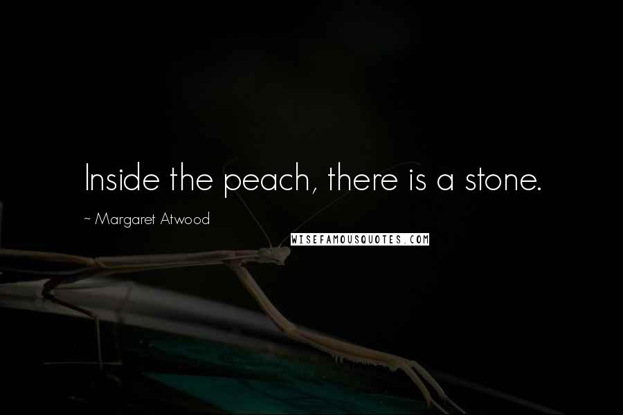 Margaret Atwood Quotes: Inside the peach, there is a stone.