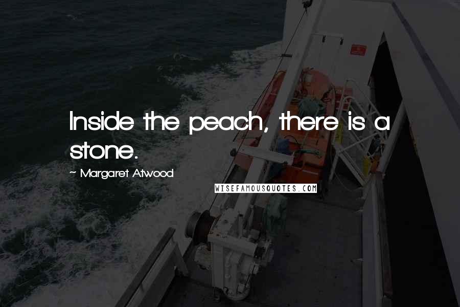 Margaret Atwood Quotes: Inside the peach, there is a stone.