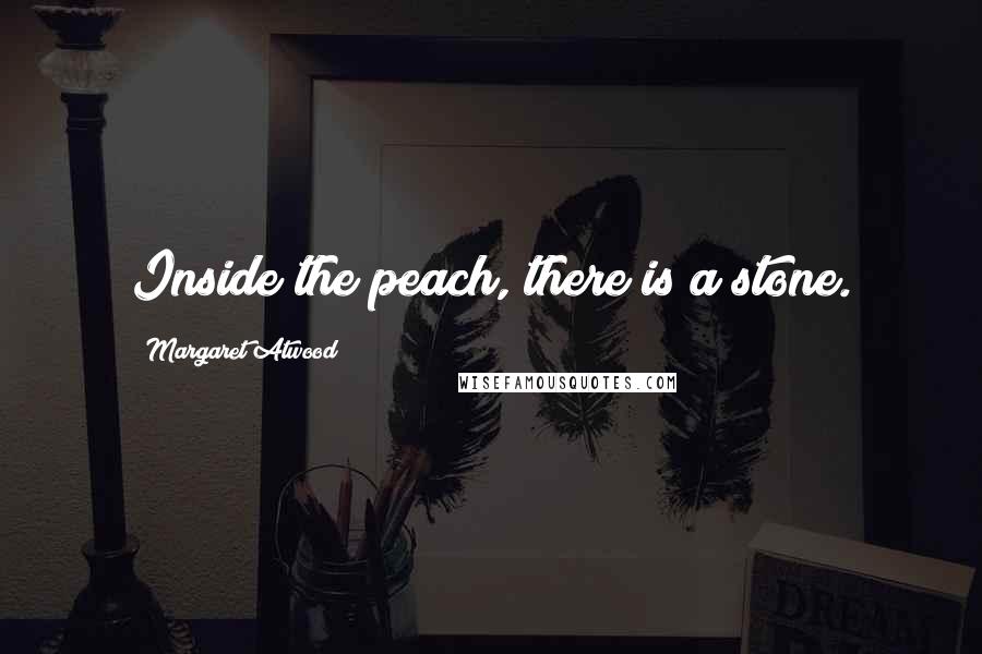Margaret Atwood Quotes: Inside the peach, there is a stone.