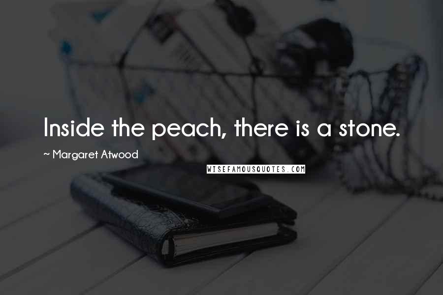 Margaret Atwood Quotes: Inside the peach, there is a stone.