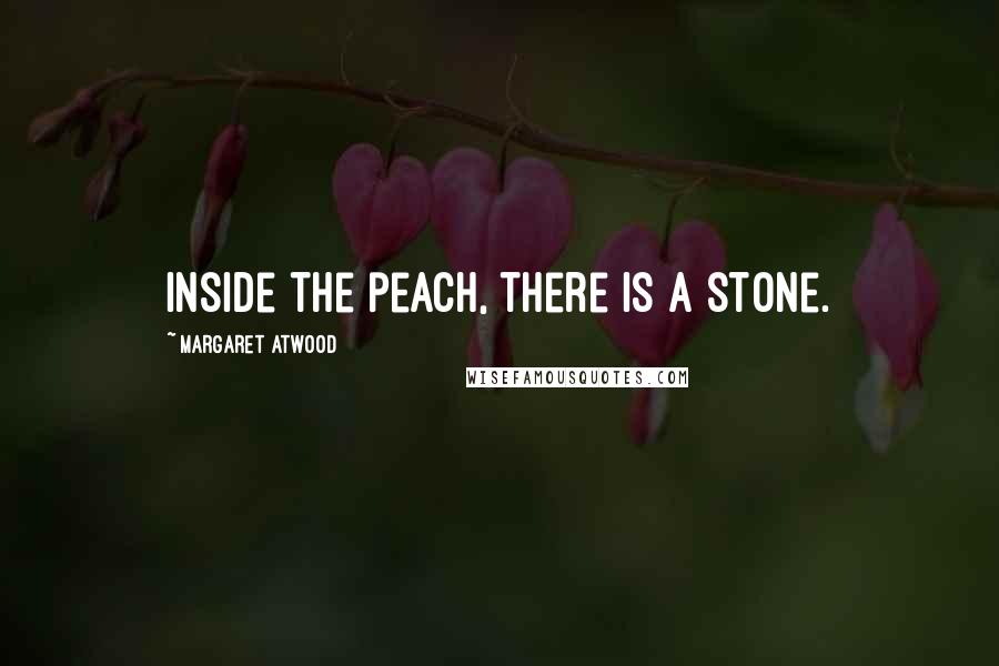 Margaret Atwood Quotes: Inside the peach, there is a stone.
