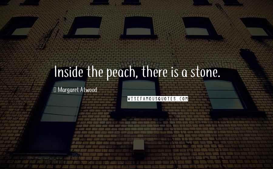 Margaret Atwood Quotes: Inside the peach, there is a stone.