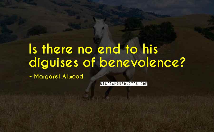 Margaret Atwood Quotes: Is there no end to his diguises of benevolence?