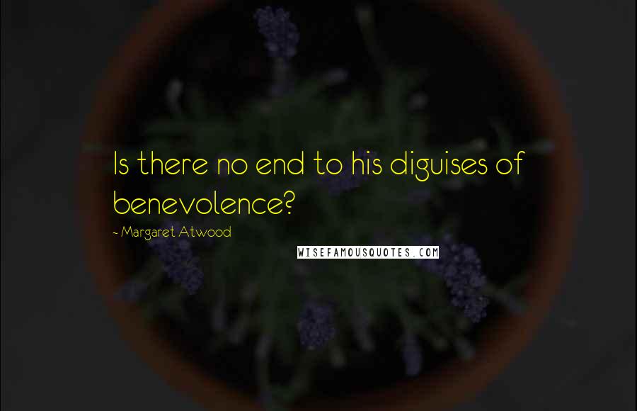 Margaret Atwood Quotes: Is there no end to his diguises of benevolence?