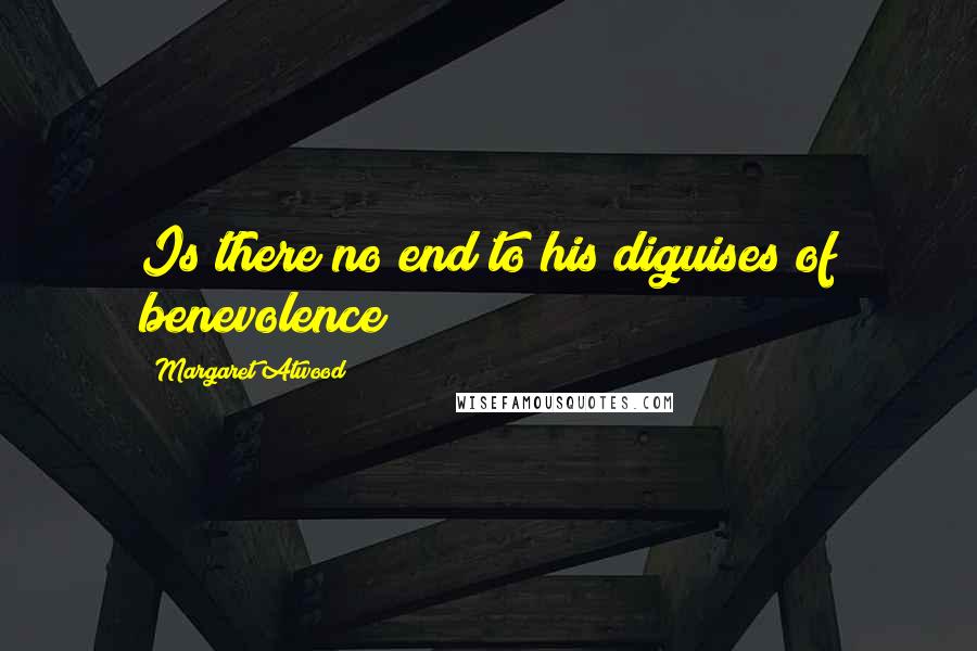 Margaret Atwood Quotes: Is there no end to his diguises of benevolence?