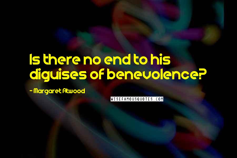 Margaret Atwood Quotes: Is there no end to his diguises of benevolence?