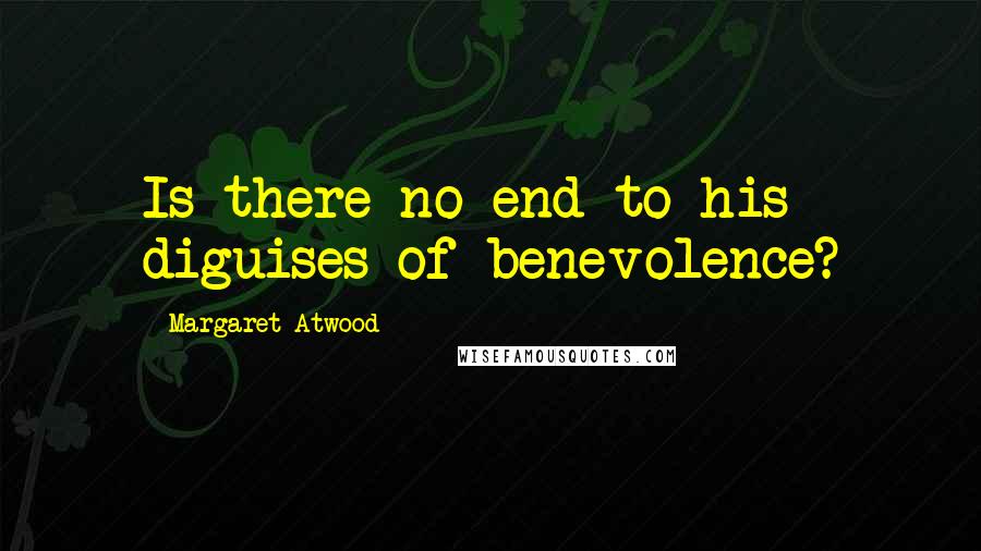 Margaret Atwood Quotes: Is there no end to his diguises of benevolence?