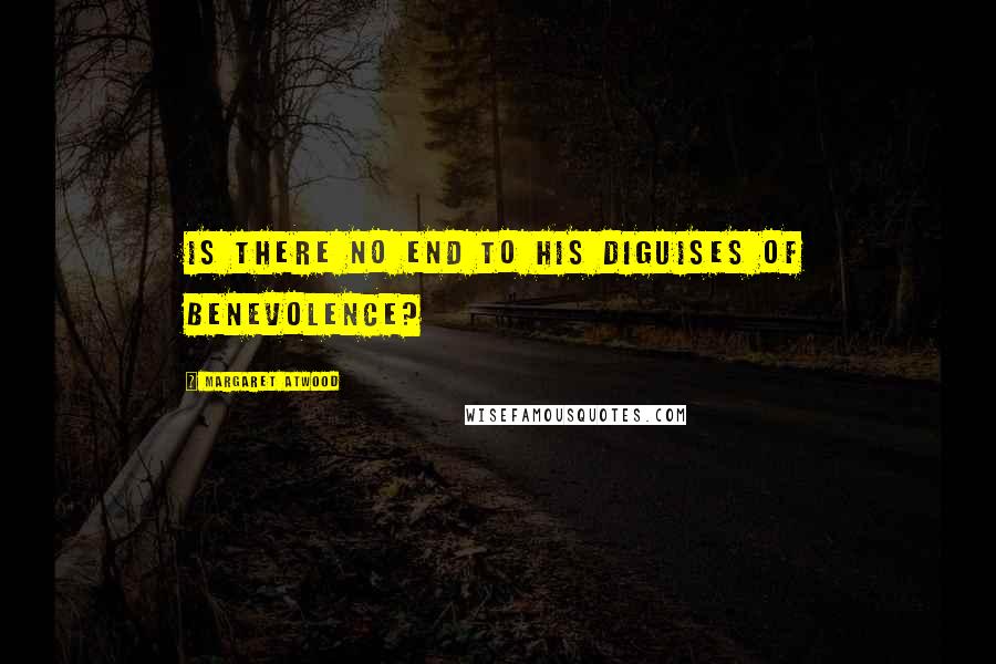 Margaret Atwood Quotes: Is there no end to his diguises of benevolence?