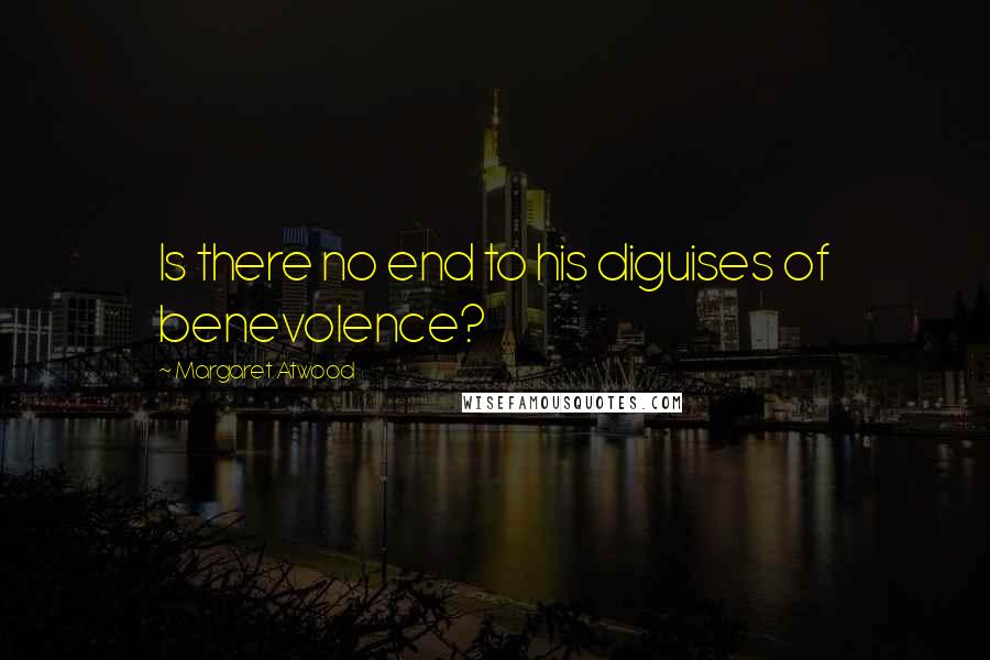 Margaret Atwood Quotes: Is there no end to his diguises of benevolence?