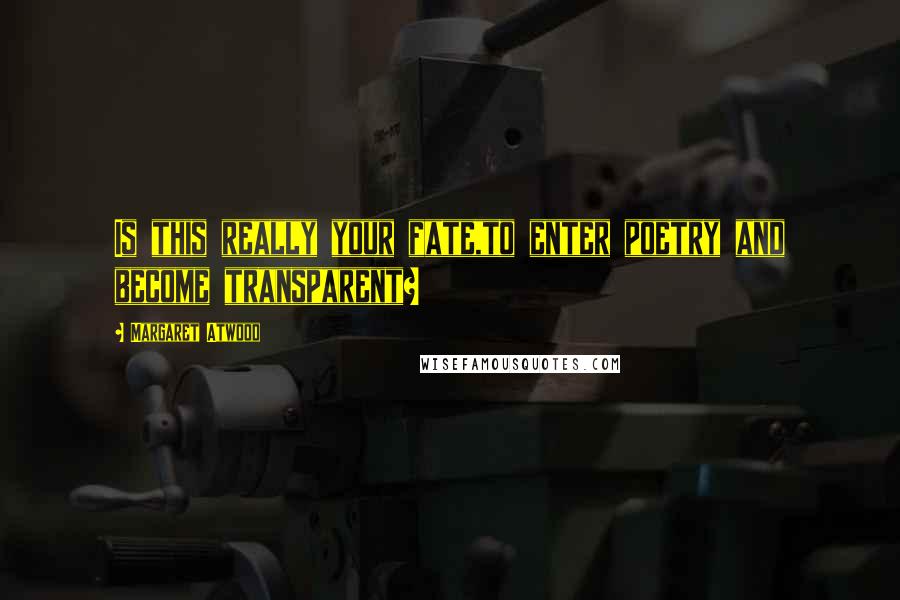 Margaret Atwood Quotes: Is this really your fate,to enter poetry and become transparent?