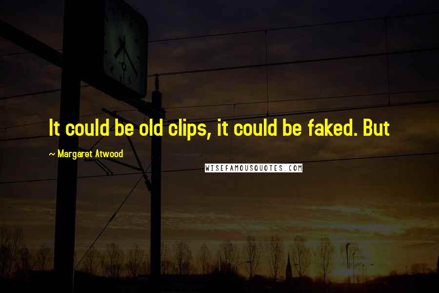 Margaret Atwood Quotes: It could be old clips, it could be faked. But