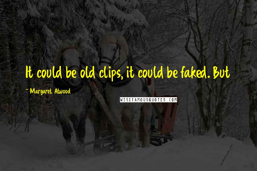 Margaret Atwood Quotes: It could be old clips, it could be faked. But
