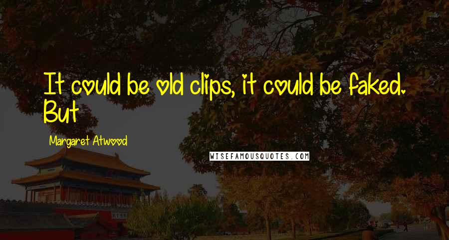 Margaret Atwood Quotes: It could be old clips, it could be faked. But