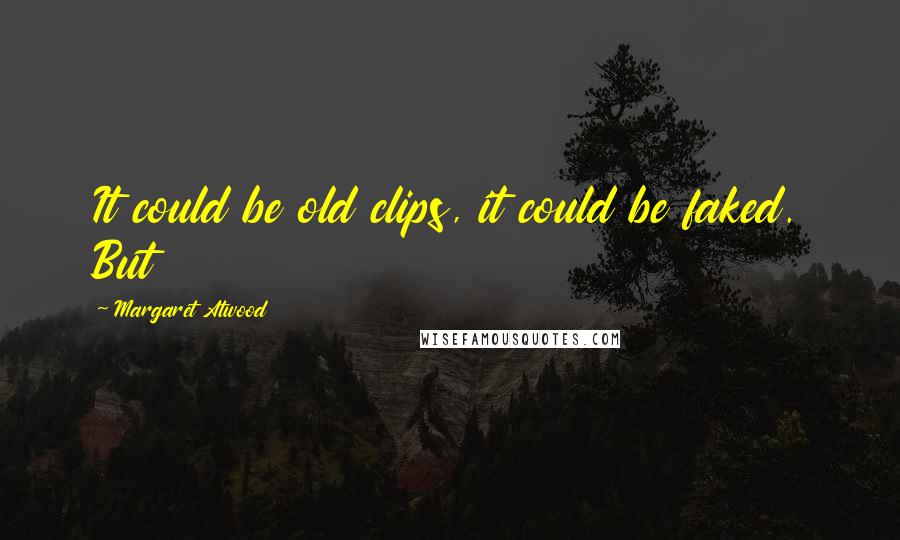 Margaret Atwood Quotes: It could be old clips, it could be faked. But