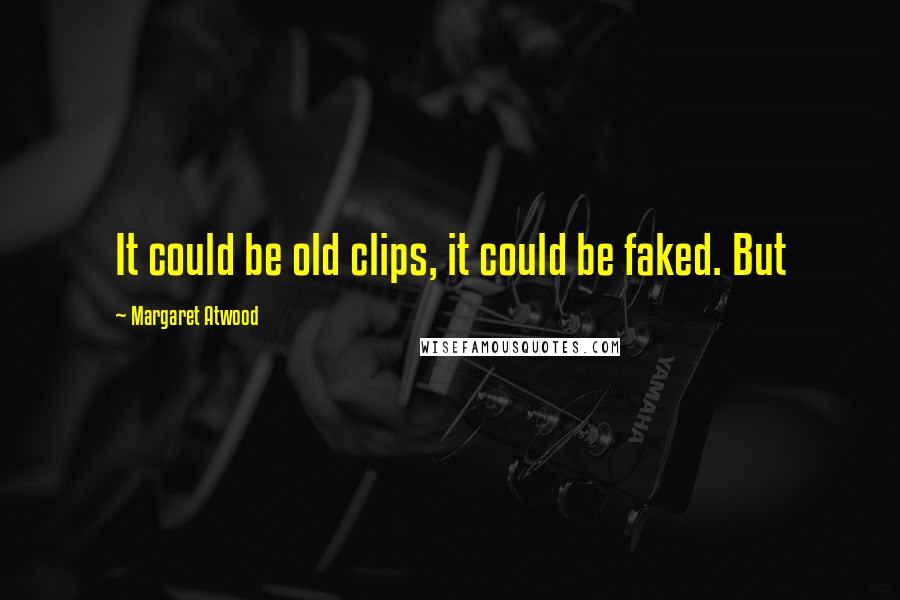 Margaret Atwood Quotes: It could be old clips, it could be faked. But