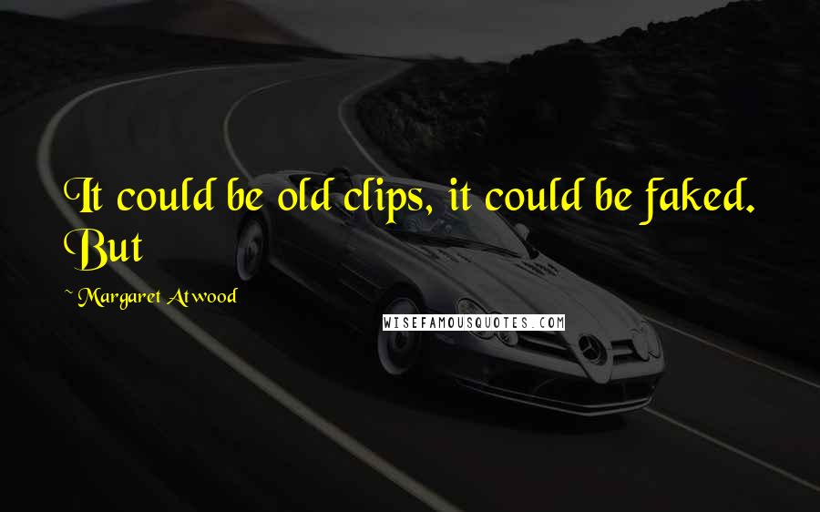 Margaret Atwood Quotes: It could be old clips, it could be faked. But