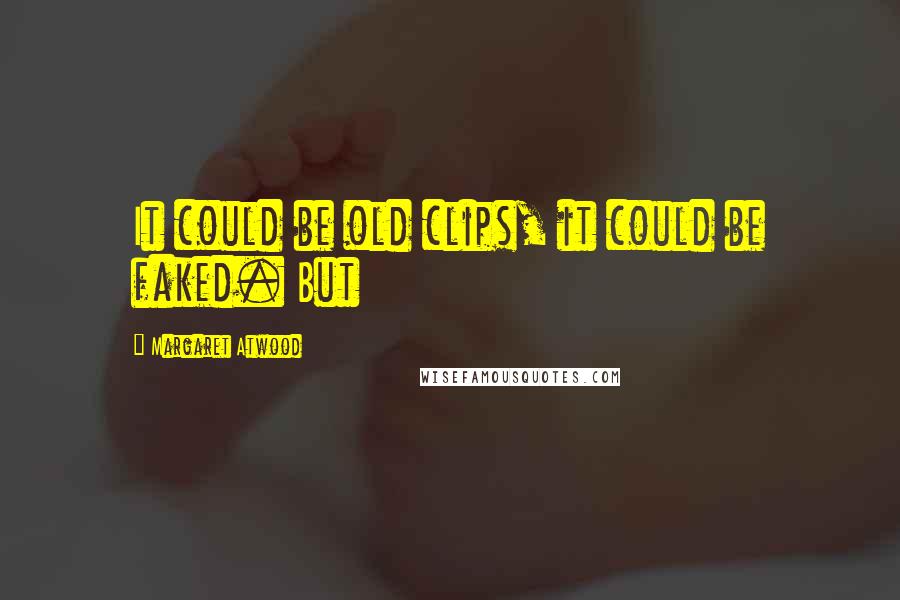 Margaret Atwood Quotes: It could be old clips, it could be faked. But