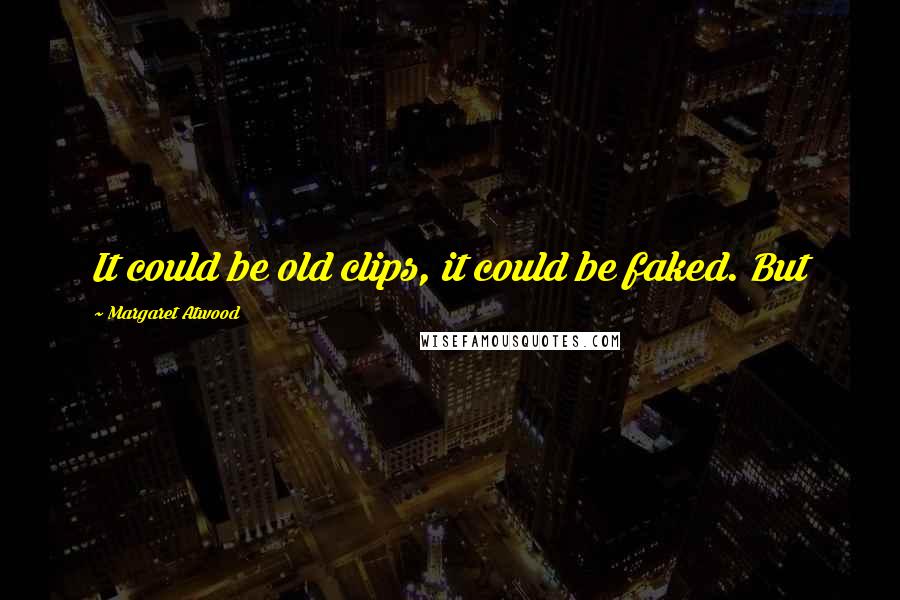 Margaret Atwood Quotes: It could be old clips, it could be faked. But
