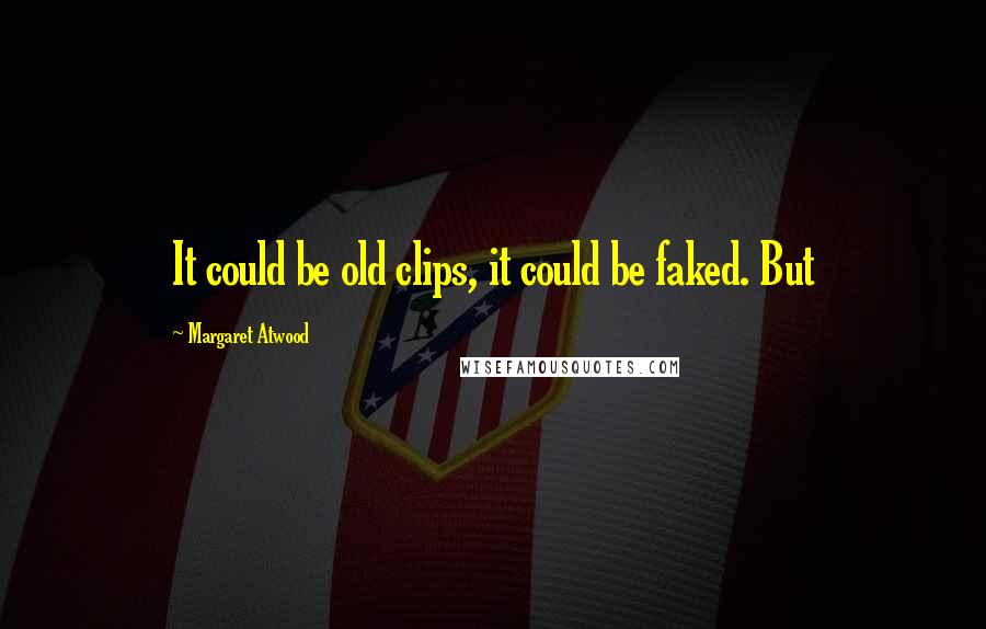 Margaret Atwood Quotes: It could be old clips, it could be faked. But