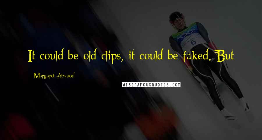 Margaret Atwood Quotes: It could be old clips, it could be faked. But