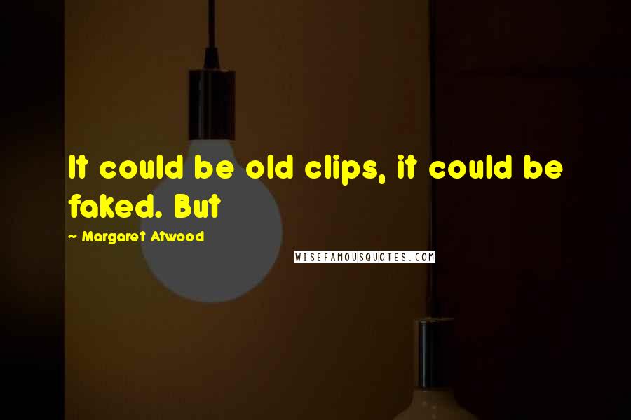Margaret Atwood Quotes: It could be old clips, it could be faked. But