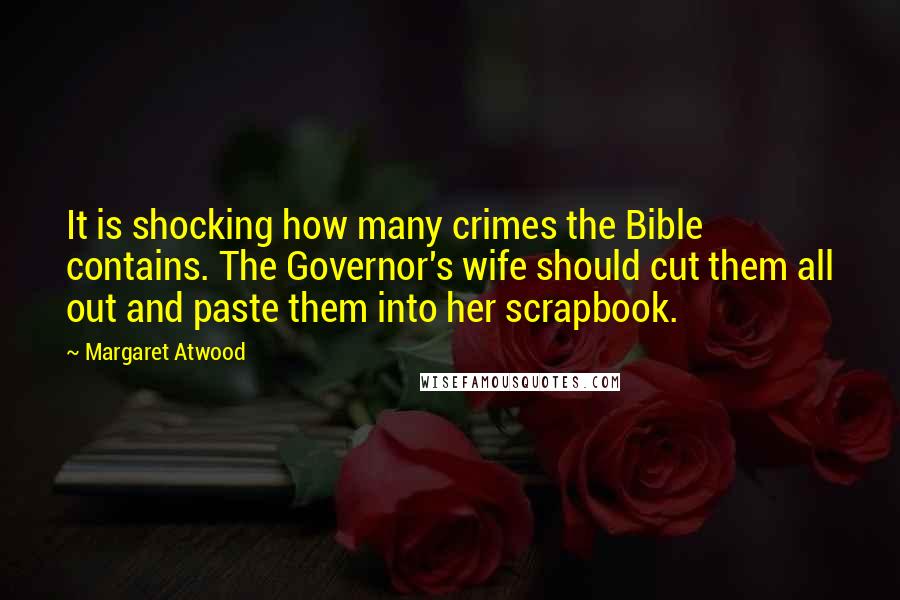 Margaret Atwood Quotes: It is shocking how many crimes the Bible contains. The Governor's wife should cut them all out and paste them into her scrapbook.