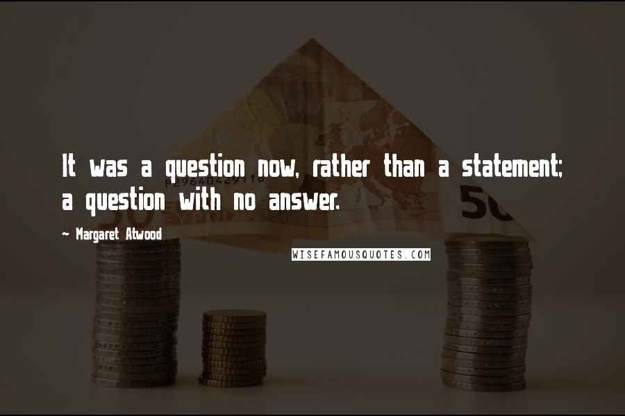 Margaret Atwood Quotes: It was a question now, rather than a statement; a question with no answer.