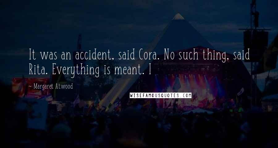 Margaret Atwood Quotes: It was an accident, said Cora. No such thing, said Rita. Everything is meant. I