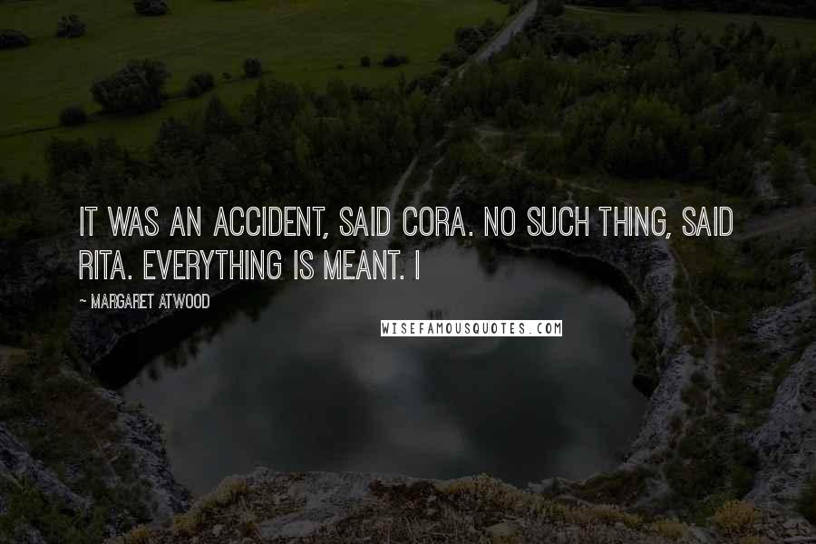 Margaret Atwood Quotes: It was an accident, said Cora. No such thing, said Rita. Everything is meant. I