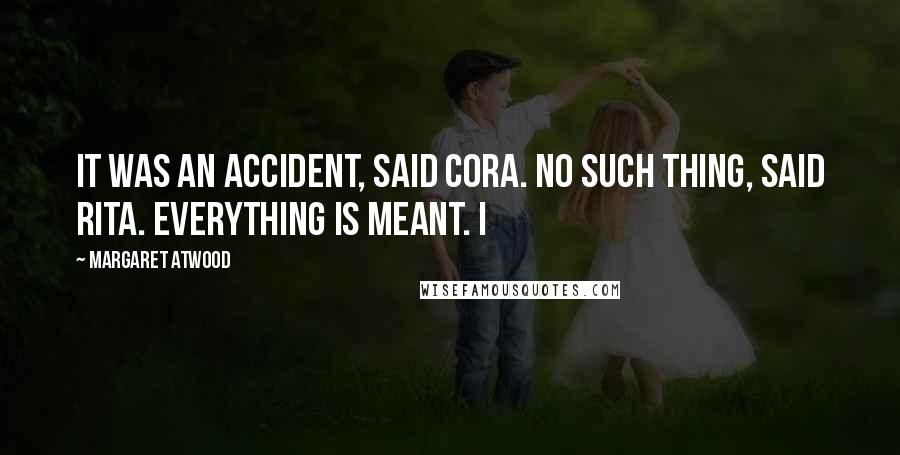 Margaret Atwood Quotes: It was an accident, said Cora. No such thing, said Rita. Everything is meant. I