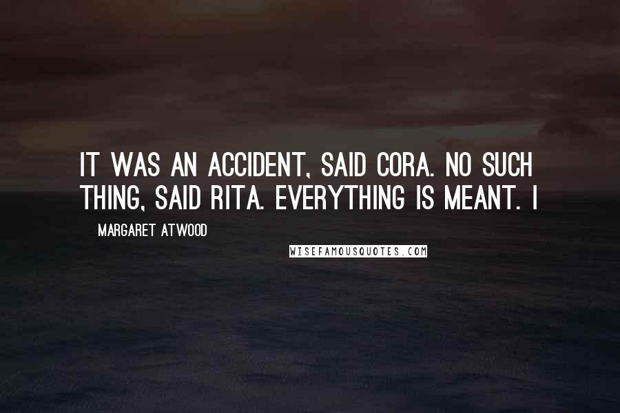 Margaret Atwood Quotes: It was an accident, said Cora. No such thing, said Rita. Everything is meant. I