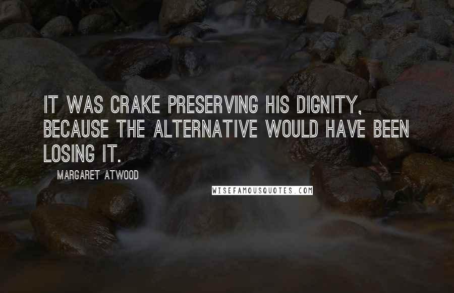 Margaret Atwood Quotes: It was Crake preserving his dignity, because the alternative would have been losing it.