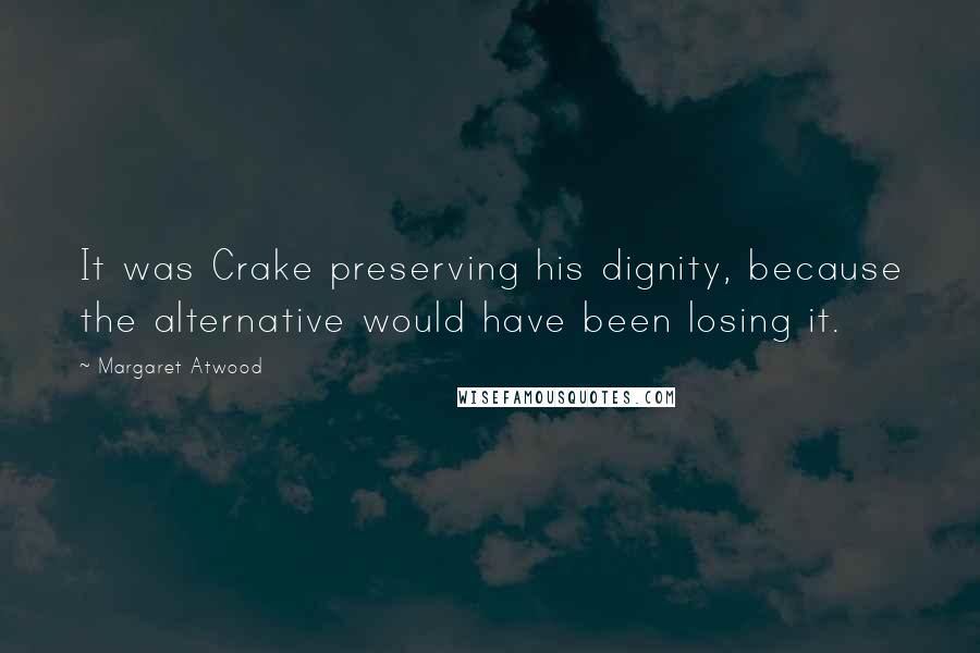 Margaret Atwood Quotes: It was Crake preserving his dignity, because the alternative would have been losing it.