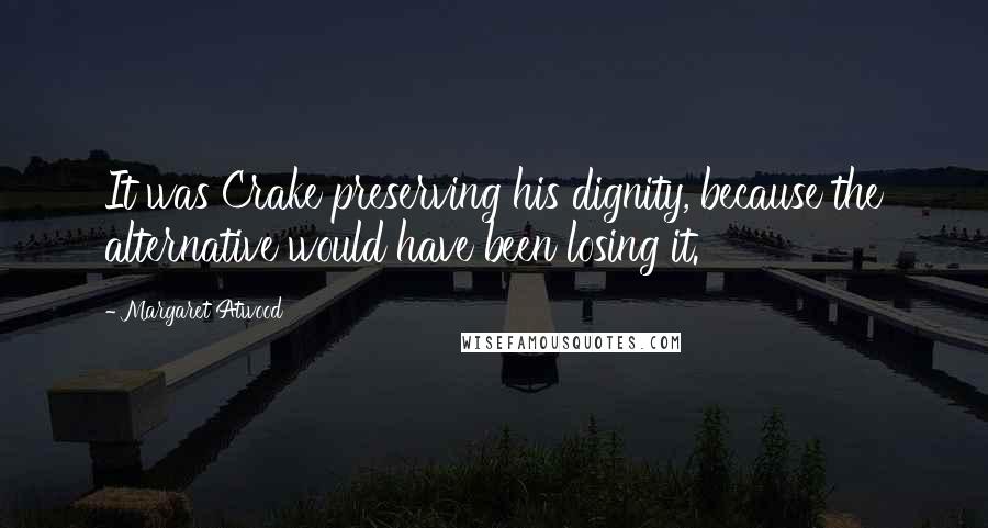 Margaret Atwood Quotes: It was Crake preserving his dignity, because the alternative would have been losing it.