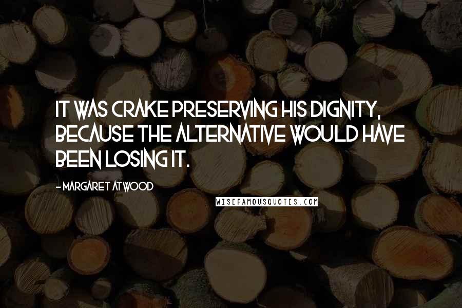 Margaret Atwood Quotes: It was Crake preserving his dignity, because the alternative would have been losing it.
