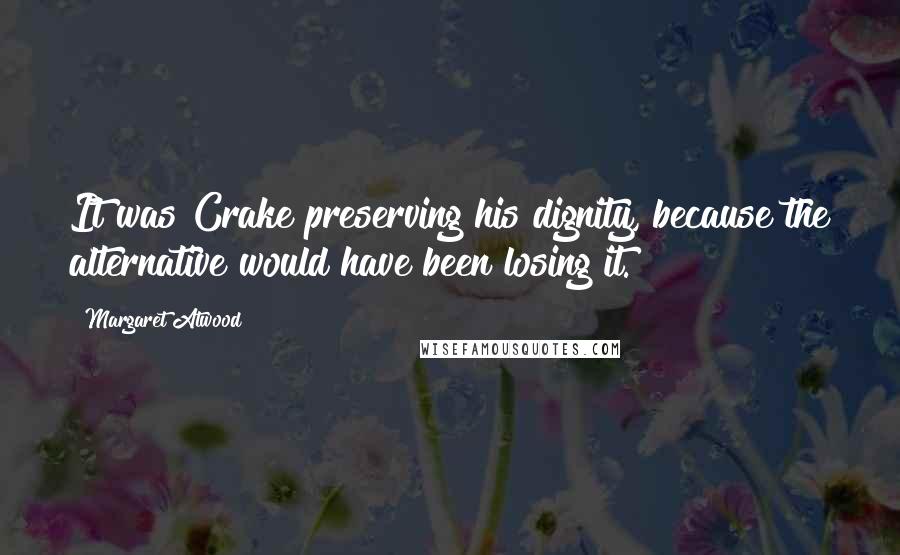Margaret Atwood Quotes: It was Crake preserving his dignity, because the alternative would have been losing it.