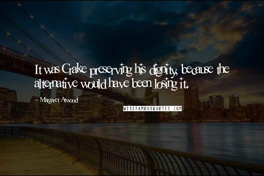 Margaret Atwood Quotes: It was Crake preserving his dignity, because the alternative would have been losing it.