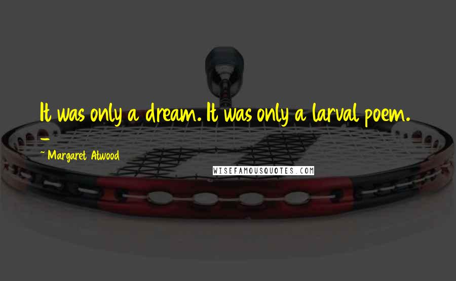 Margaret Atwood Quotes: It was only a dream. It was only a larval poem. -