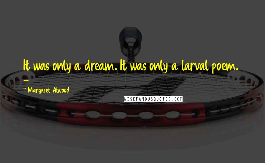 Margaret Atwood Quotes: It was only a dream. It was only a larval poem.  - 