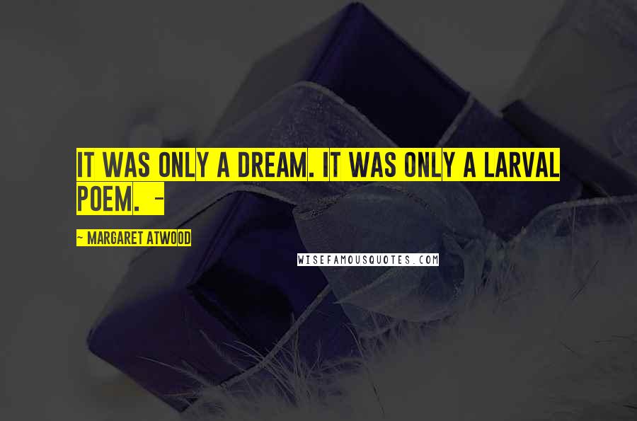 Margaret Atwood Quotes: It was only a dream. It was only a larval poem.  - 