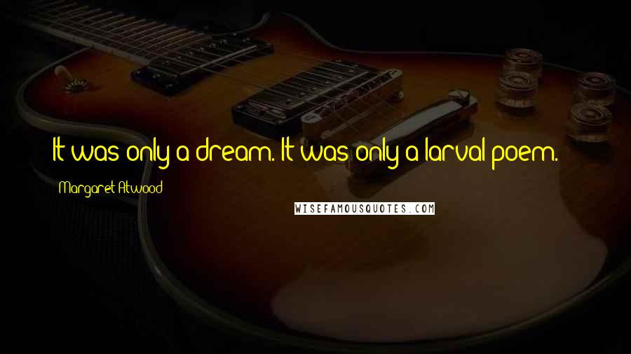 Margaret Atwood Quotes: It was only a dream. It was only a larval poem. -