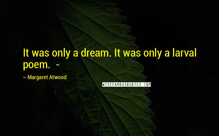 Margaret Atwood Quotes: It was only a dream. It was only a larval poem. -