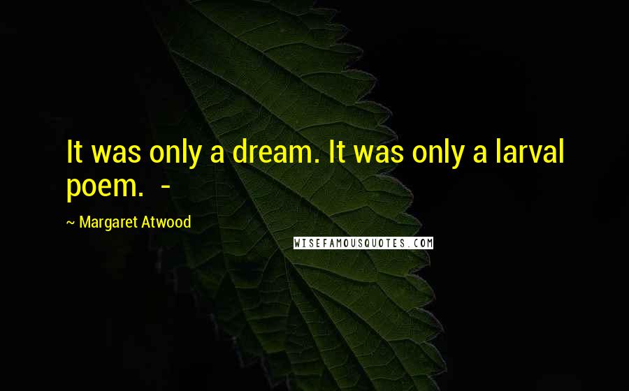 Margaret Atwood Quotes: It was only a dream. It was only a larval poem.  - 