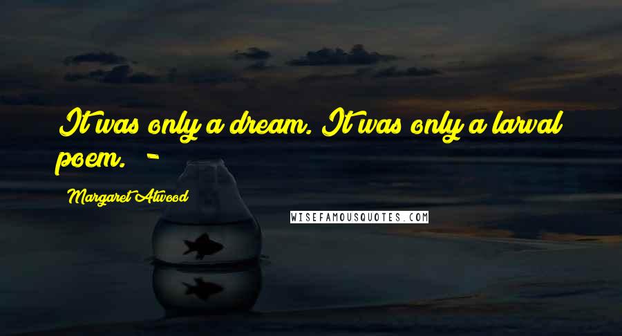 Margaret Atwood Quotes: It was only a dream. It was only a larval poem. -