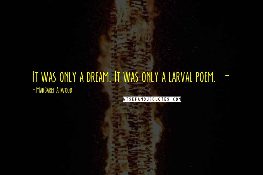 Margaret Atwood Quotes: It was only a dream. It was only a larval poem.  - 