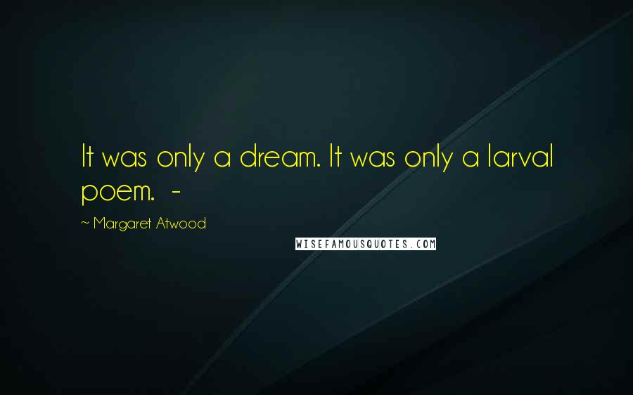 Margaret Atwood Quotes: It was only a dream. It was only a larval poem.  - 