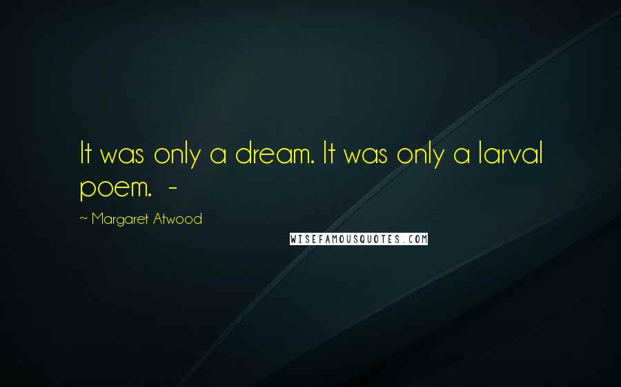 Margaret Atwood Quotes: It was only a dream. It was only a larval poem. -
